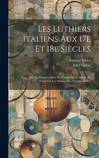 Produktbild: Les luthiers italiens aux 17&egrave; et 18e si&egrave;cles; nouv. &eacute;d. du Parfait luthier de l'abb&eacute; Sibire, suivie de notes sur les m&acirc;itres des diverses &eacute;coles