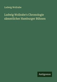 Produktbild: Ludwig Wollrabe's Chronologie s&auml;mmtlicher Hamburger B&uuml;hnen