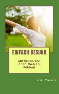 Produktbild: Einfach gesund - gut essen, gut leben, sich toll fuhlen!