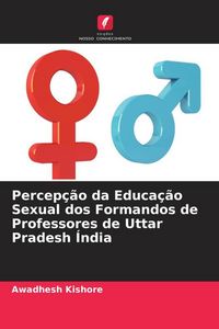 Produktbild: Percep&ccedil;&atilde;o da Educa&ccedil;&atilde;o Sexual dos Formandos de Professores de Uttar Pradesh &Iacute;ndia