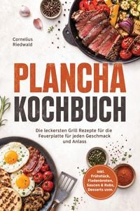 Produktbild: Plancha Kochbuch: Die leckersten Grill Rezepte f&uuml;r die Feuerplatte f&uuml;r jeden Geschmack und Anlass - inkl. Fr&uuml;hst&uuml;ck, Fladenbroten, Saucen & Rubs, Dess