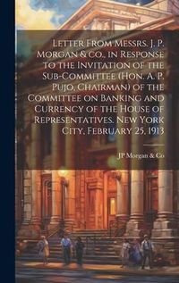 Produktbild: Letter From Messrs. J. P. Morgan & co., in Response to the Invitation of the Sub-committee (Hon. A. P. Pujo, Chairman) of the Committee on Banking and