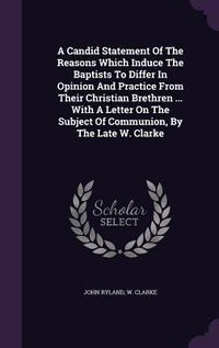 Produktbild: A Candid Statement Of The Reasons Which Induce The Baptists To Differ In Opinion And Practice From Their Christian Brethren ... With A Letter On The S