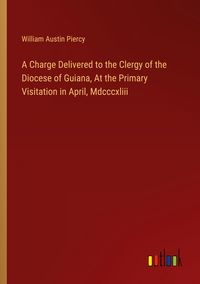 Produktbild: A Charge Delivered to the Clergy of the Diocese of Guiana, At the Primary Visitation in April, Mdcccxliii