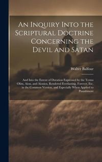 Produktbild: An Inquiry Into the Scriptural Doctrine Concerning the Devil and Satan: And Into the Extent of Duration Expressed by the Terms Olim, Aion, and Aionios