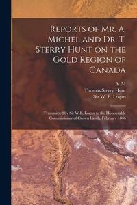 Produktbild: Reports of Mr. A. Michel and Dr. T. Sterry Hunt on the Gold Region of Canada [microform]: Transmitted by Sir W.E. Logan to the Honourable Commissioner