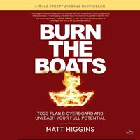 Burn the Boats: Toss Plan B Overboard and Unleash Your Full