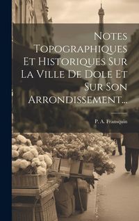 Produktbild: Notes Topographiques Et Historiques Sur La Ville De Dole Et Sur Son Arrondissement...