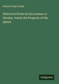 Produktbild: Historical Notes On the Lennox or Darnley Jewel; the Property of the Queen