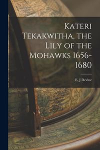 Produktbild: Kateri Tekakwitha, the Lily of the Mohawks 1656-1680