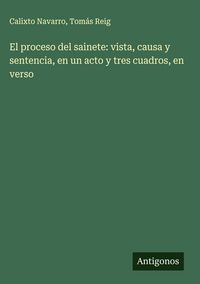 Produktbild: El proceso del sainete: vista, causa y sentencia, en un acto y tres cuadros, en verso