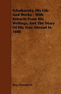 Produktbild: Tchaikovsky, His Life And Works - With Extracts From His Writings, And The Diary Of His Tour Abroad In 1888