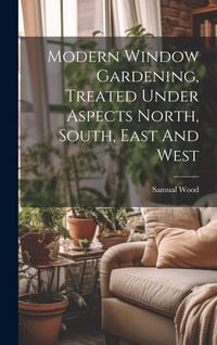 Produktbild: Modern Window Gardening, Treated Under Aspects North, South, East And West