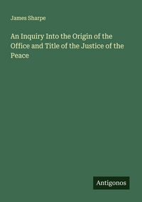 Produktbild: An Inquiry Into the Origin of the Office and Title of the Justice of the Peace