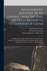 Produktbild: An Authentic Account Of An Embassy From The King Of Great Britain To The Emperor Of China: Including Cursory Observations Made, And Information Obtain