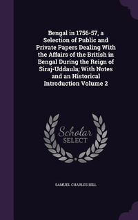 Produktbild: Bengal in 1756-57, a Selection of Public and Private Papers Dealing With the Affairs of the British in Bengal During the Reign of Siraj-Uddaula; With