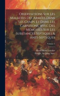 Produktbild: Observations sur les malad&iuml;es des arm&eacute;es dans les camps et dans les garnisons, avec des m&eacute;moires sur les substances septiques & anti-septiques; Volume