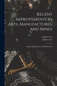 Produktbild: Recent Improvements in Arts, Manufactures, and Mines: Being a Supplement to His Dictionary