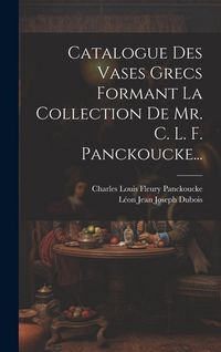 Produktbild: Catalogue Des Vases Grecs Formant La Collection De Mr. C. L. F. Panckoucke...