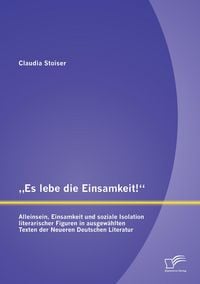 Produktbild: "Es lebe die Einsamkeit!": Alleinsein, Einsamkeit und soziale Isolation literarischer Figuren in ausgew&auml;hlten Texten der Neueren Deutschen Literatur