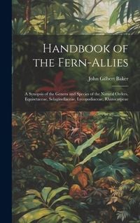 Produktbild: Handbook of the Fern-allies: A Synopsis of the Genera and Species of the Natural Orders, Equisetaceae, Selaginellaceae, Lycopodiaceae, Rhizocarpeae