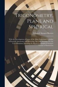 Produktbild: Trigonometry, Plane and Spherical; With the Investigation of Some of the More Important Formulae of Practical Astronomy and Surveying, Specially Arran