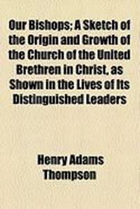 Produktbild: Our Bishops; A Sketch of the Origin and Growth of the Church of the United Brethren in Christ, as Shown in the Lives of Its Distinguished Leaders