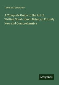 Produktbild: A Complete Guide to the Art of Writing Short-Hand: Being an Entirely New and Comprehensive