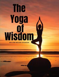 Bild vom Artikel The Yoga of Wisdom vom Autor William Walker Atkinson