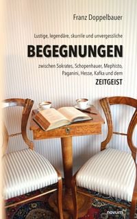 Produktbild: Lustige, legend&auml;re, skurrile und unvergessliche BEGEGNUNGEN zwischen Sokrates, Schopenhauer, Mephisto, Paganini, Hesse, Kafka und dem Zeitgeist