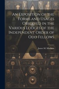 Produktbild: An Exposition of the Forms and Usages Observed in the Various Lodges of the Independent Order of Odd Fellows