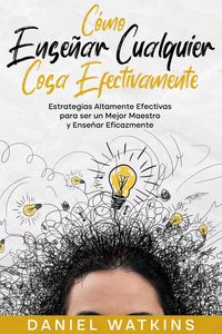 Produktbild: C&oacute;mo Ense&ntilde;ar Cualquier Cosa Efectivamente: Estrategias Altamente Efectivas para ser un Mejor Maestro y Ense&ntilde;ar Eficazmente