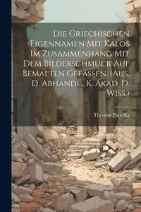 Produktbild: Die Griechischen Eigennamen Mit Kalos Im Zusammenhang Mit Dem Bilderschmuck Auf Bemalten Gef&auml;ssen. (aus. D. Abhandl., K. Akad. D. Wiss.)