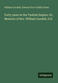 Produktbild: Forty years in the Turkish Empire. Or, Memoirs of Rev. William Goodell, D.D.