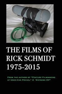 Produktbild: The Films of Rick Schmidt 1975-2015 (From the Author of Feature Filmmaking at Used-Car Prices, Extreme DV).