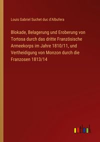 Produktbild: Blokade, Belagerung und Eroberung von Tortosa durch das dritte Franz&ouml;sische Armeekorps im Jahre 1810/11, und Vertheidigung von Monzon durch die Franzo