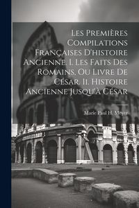 Produktbild: Les Premi&egrave;res Compilations Fran&ccedil;aises D'histoire Ancienne. I. Les Faits Des Romains, Ou Livre De C&eacute;sar. Ii. Histoire Ancienne Jusqu'&agrave; C&eacute;sar