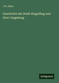 Produktbild: Geschichte der Stadt Dingolfing und ihrer Umgebung