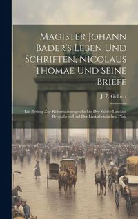 Produktbild: Magister Johann Bader's Leben Und Schriften, Nicolaus Thomae Und Seine Briefe: Ein Beitrag Zur Reformationsgeschichte Der St&auml;dte Landau, Bergzabern Un
