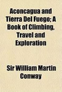 Produktbild: Aconcagua and Tierra del Fuego; A Book of Climbing, Travel and Exploration
