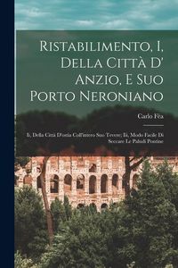 Produktbild: Ristabilimento, I, Della Citt&agrave; D' Anzio, E Suo Porto Neroniano: Ii, Della Citt&agrave; D'ostia Coll'intero Suo Tevere; Iii, Modo Facile Di Seccare Le Paludi