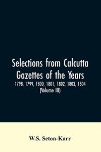 Produktbild: Selections from Calcutta gazettes of the years 1798, 1799, 1800, 1801, 1802, 1803, 1804,And 1805 showing the political and social condition of the Eng
