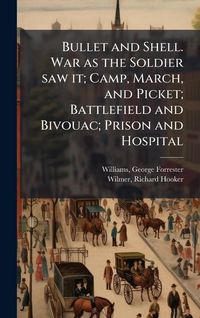Produktbild: Bullet and Shell. War as the Soldier saw it; Camp, March, and Picket; Battlefield and Bivouac; Prison and Hospital