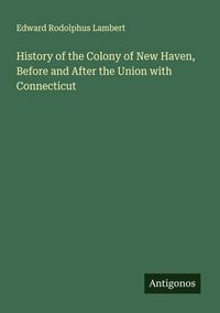 Produktbild: History of the Colony of New Haven, Before and After the Union with Connecticut