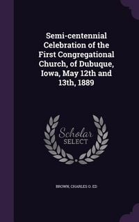 Produktbild: Semi-centennial Celebration of the First Congregational Church, of Dubuque, Iowa, May 12th and 13th, 1889