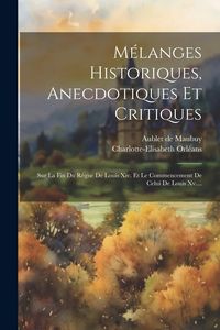 Produktbild: M&eacute;langes Historiques, Anecdotiques Et Critiques: Sur La Fin Du R&egrave;gne De Louis Xiv. Et Le Commencement De Celui De Louis Xv....