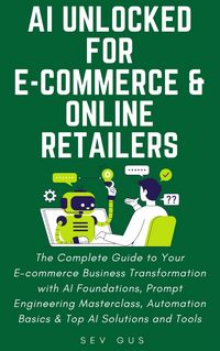 Produktbild: AI Unlocked for E-Commerce and Online Retailers. The Complete Guide to Your Business Transformation with AI Foundations, Prompt Engineering Masterclas