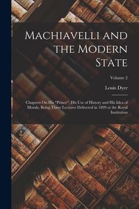 Produktbild: Machiavelli and the Modern State: Chapters On His "Prince", His Use of History and His Idea of Morals, Being Three Lectures Delivered in 1899 at the R