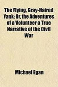 Produktbild: The Flying, Gray-Haired Yank; Or, the Adventures of a Volunteer a True Narrative of the Civil War