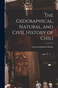 Produktbild: The Geographical, Natural, and Civil History of Chili